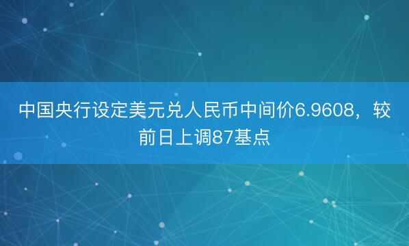 中国央行设定美元兑人民币中间价6.9608，较前日上调87基点