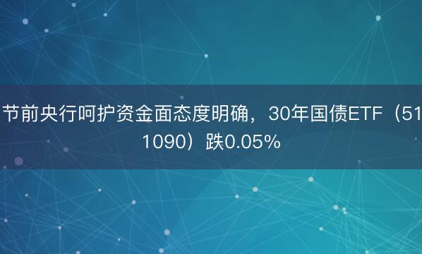 节前央行呵护资金面态度明确，30年国债ETF（511090）跌0.05%