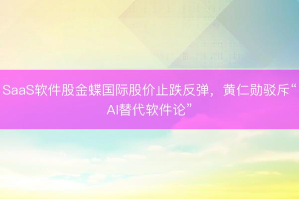 SaaS软件股金蝶国际股价止跌反弹，黄仁勋驳斥“AI替代软件论”