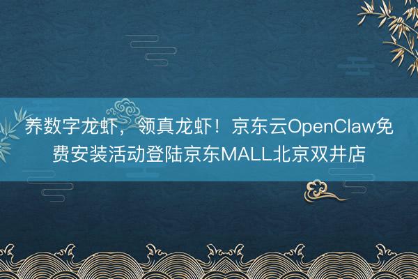养数字龙虾，领真龙虾！京东云OpenClaw免费安装活动登陆京东MALL北京双井店