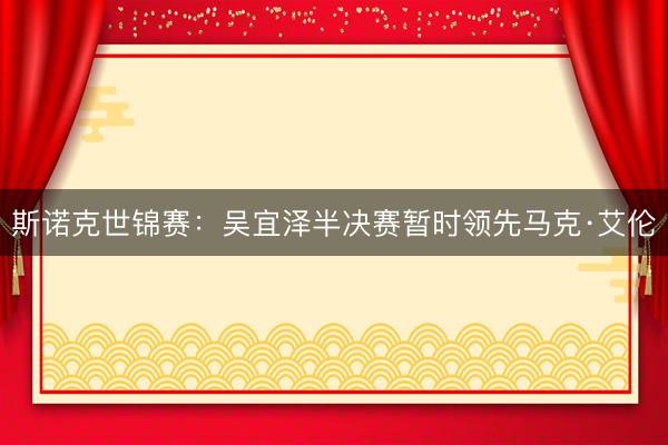 斯诺克世锦赛：吴宜泽半决赛暂时领先马克·艾伦