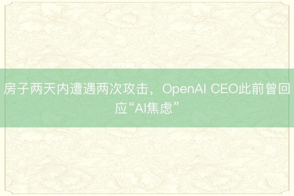 房子两天内遭遇两次攻击，OpenAI CEO此前曾回应“AI焦虑”
