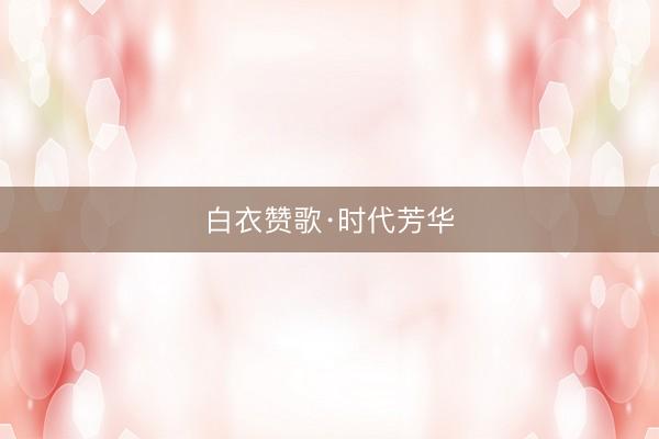 白衣赞歌·时代芳华