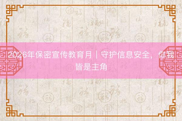 2026年保密宣传教育月｜守护信息安全，你我皆是主角