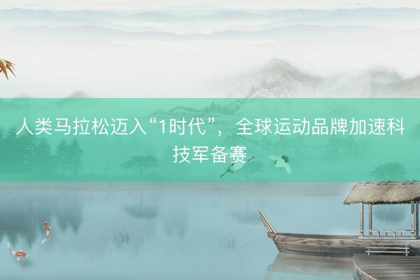 人类马拉松迈入“1时代”，全球运动品牌加速科技军备赛