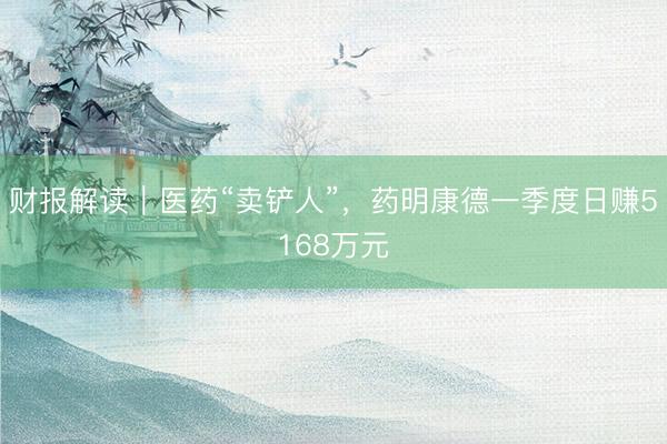 财报解读｜医药“卖铲人”，药明康德一季度日赚5168万元