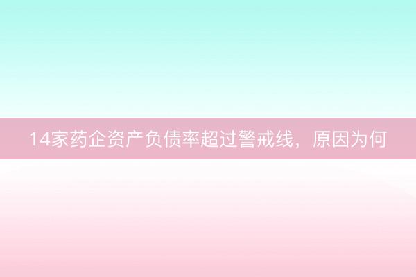 14家药企资产负债率超过警戒线，原因为何