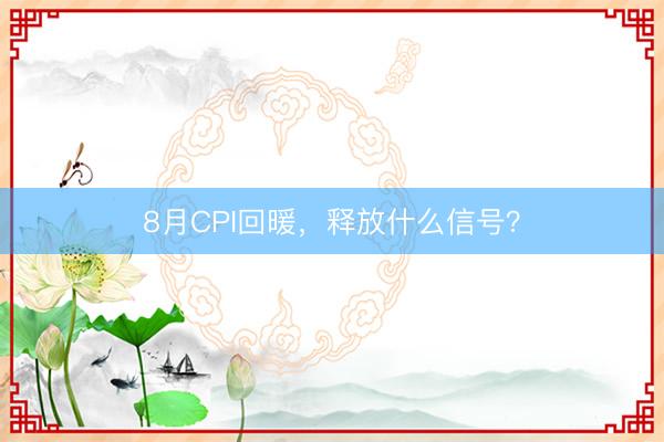 8月CPI回暖，释放什么信号？