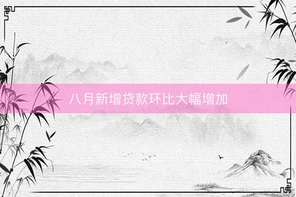 八月新增贷款环比大幅增加