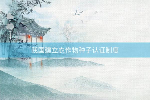 我国建立农作物种子认证制度