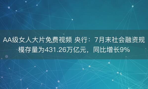AA级女人大片免费视频 央行：7月末社会融资规模存量为431.26万亿元，同比增长9%
