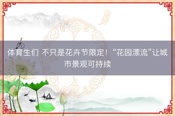 体育生们 不只是花卉节限定！“花园漂流”让城市景观可持续