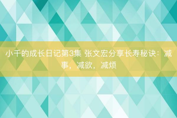 小千的成长日记第3集 张文宏分享长寿秘诀：减事，减欲，减烦