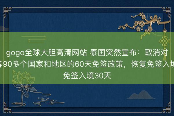 gogo全球大胆高清网站 泰国突然宣布：取消对中国等90多个国家和地区的60天免签政策，恢复免签入境30天