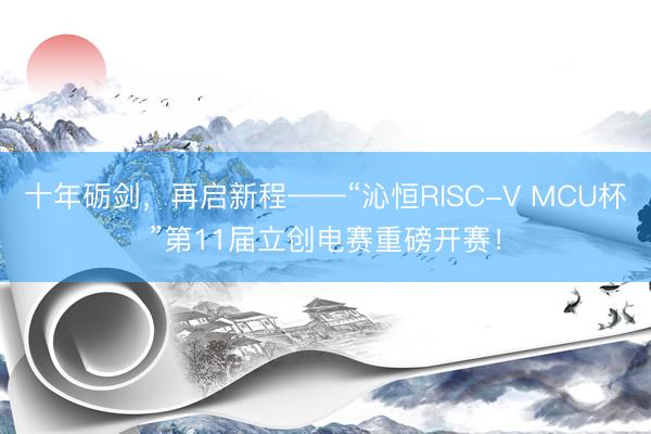 十年砺剑，再启新程——“沁恒RISC-V MCU杯”第11届立创电赛重磅开赛！