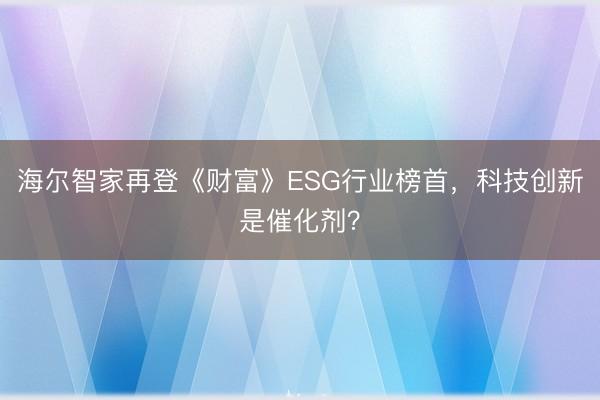 海尔智家再登《财富》ESG行业榜首,科技创新是催化剂?