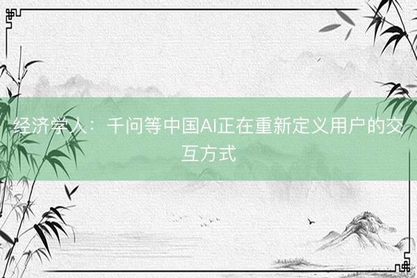 经济学人：千问等中国AI正在重新定义用户的交互方式