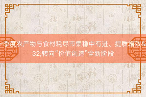 一季度农产物与食材耗尽市集稳中有进、提质增效 转向“价值创造”全新阶段