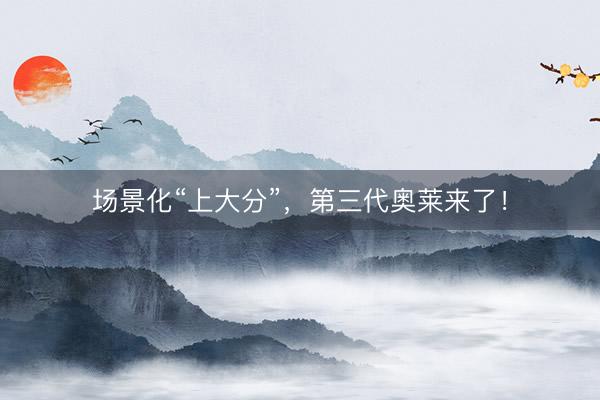 场景化“上大分”，第三代奥莱来了！