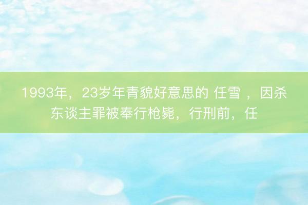 1993年，23岁年青貌好意思的 任雪 ，因杀东谈主罪被奉行枪毙，行刑前，任