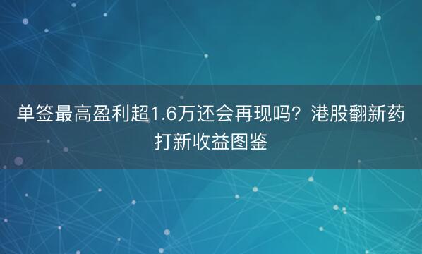 单签最高盈利超1.6万还会再现吗？港股翻新药打新收益图鉴