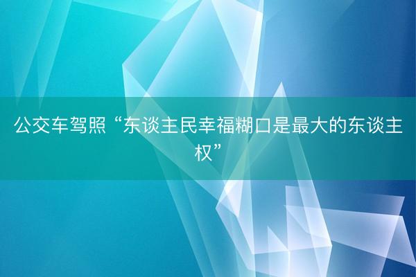 公交车驾照 “东谈主民幸福糊口是最大的东谈主权”