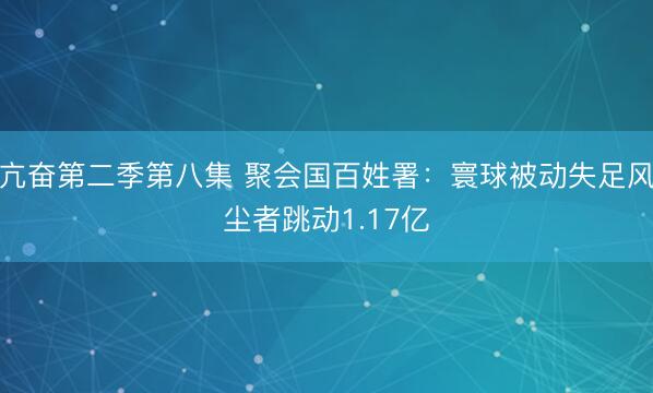 亢奋第二季第八集 聚会国百姓署：寰球被动失足风尘者跳动1.17亿