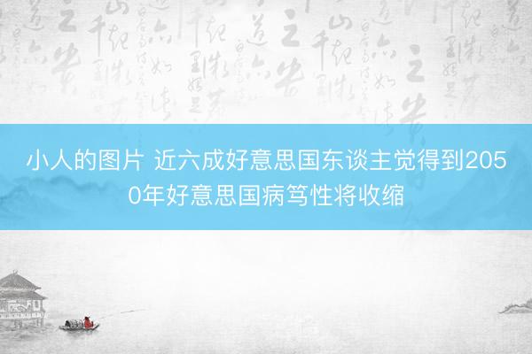 小人的图片 近六成好意思国东谈主觉得到2050年好意思国病笃性将收缩