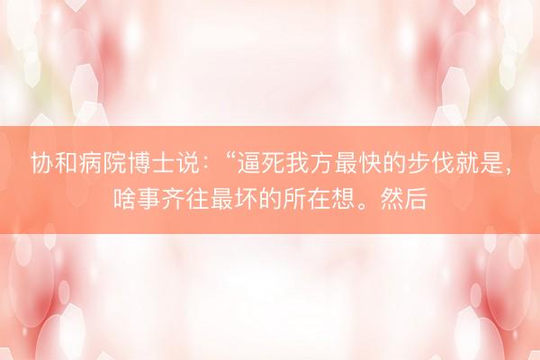 协和病院博士说：“逼死我方最快的步伐就是，啥事齐往最坏的所在想。然后