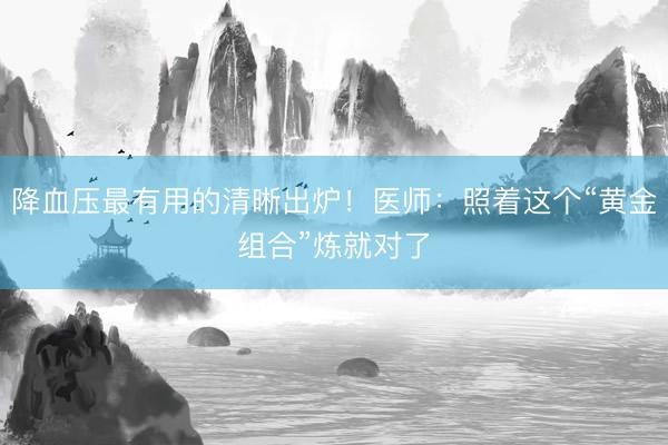 降血压最有用的清晰出炉！医师：照着这个“黄金组合”炼就对了