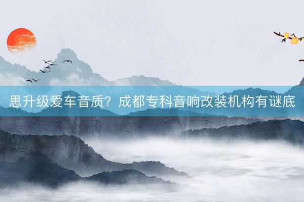 思升级爱车音质？成都专科音响改装机构有谜底